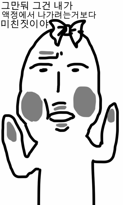 그만둬 그건 내가 액정에서 나가려는거 보다 미친짓이야 미친짓 미친