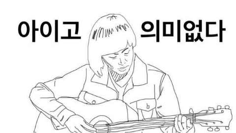 아이고 의미없다 의미 없다 아니다 놀리다