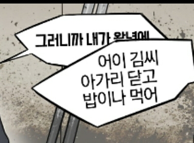 그만 닥쳐 거기까지 김씨 아가리 닫고 밥이나 먹어 그러니까 내가 왕년에