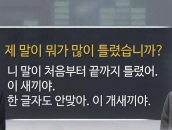 제말이 뭐가 틀렸습니까 니말이 처음부터 끝까지 틀렸어 안맞아