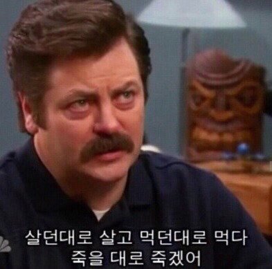 살던대로 살고 먹던대로 먹다 죽을 대로 죽겠어